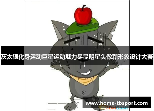 灰太狼化身运动巨星运动魅力尽显明星头像新形象设计大赛
