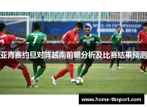 亚青赛约旦对阵越南前瞻分析及比赛结果预测