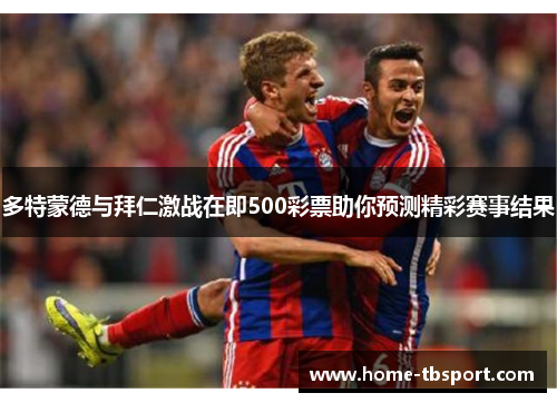 多特蒙德与拜仁激战在即500彩票助你预测精彩赛事结果