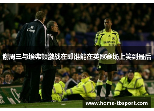 谢周三与埃弗顿激战在即谁能在英冠赛场上笑到最后